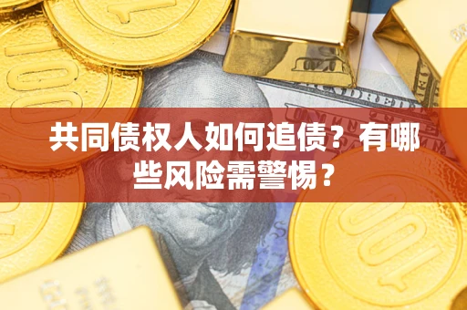 济南共同债权人如何追债？有哪些风险需警惕？