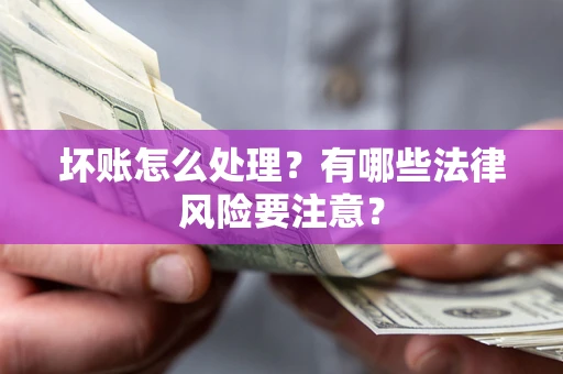 济南坏账怎么处理？有哪些法律风险要注意？