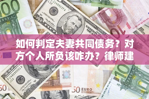 济南如何判定夫妻共同债务？对方个人所负该咋办？律师建议