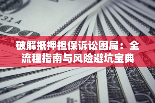 济南破解抵押担保诉讼困局:全流程指南与风险避坑宝典 济南破解抵押担保诉讼困局:全流程指南与风险避坑宝典