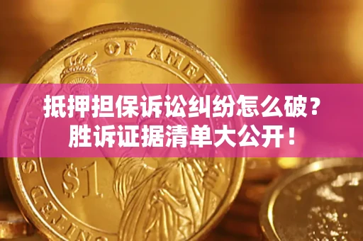 济南抵押担保诉讼纠纷怎么破？胜诉证据清单大公开！