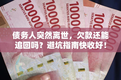济南债务人突然离世，欠款还能追回吗？避坑指南快收好！
