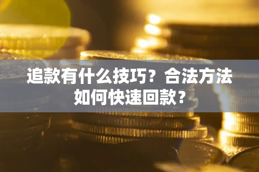 济南追款有什么技巧？合法方法如何快速回款？