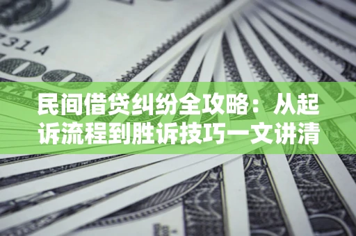 济南民间借贷纠纷全攻略：从起诉流程到胜诉技巧一文讲清