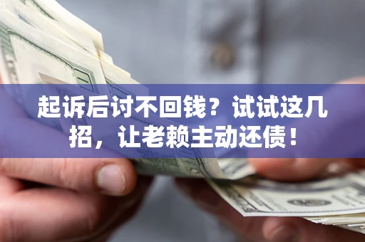 济南起诉后讨不回钱？试试这几招，让老赖主动还债！