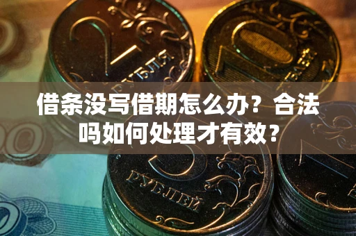 济南借条没写借期怎么办？合法吗如何处理才有效？