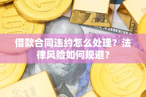 济南借款合同违约怎么处理？法律风险如何规避？