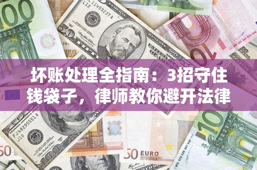 济南坏账处理全指南：3招守住钱袋子，律师教你避开法律雷区
