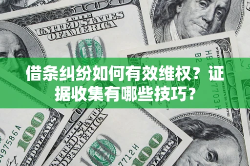 济南借条纠纷如何有效维权？证据收集有哪些技巧？
