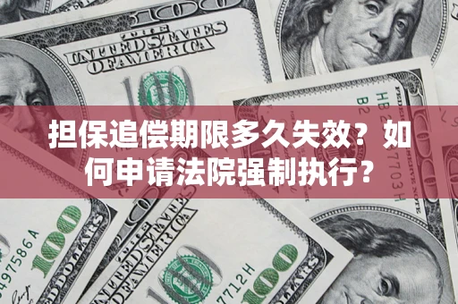 济南担保追偿期限多久失效？如何申请法院强制执行？