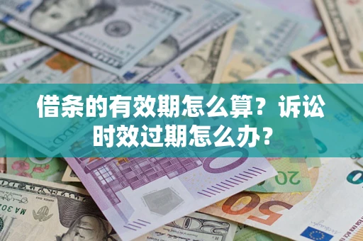 济南借条的有效期怎么算？诉讼时效过期怎么办？