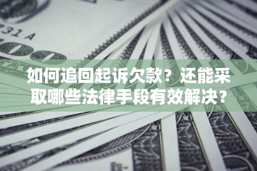 济南如何追回起诉欠款？还能采取哪些法律手段有效解决？
