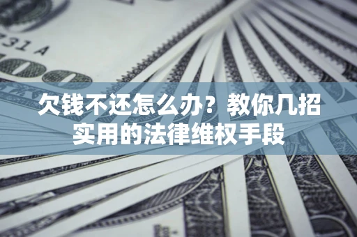 济南欠钱不还怎么办？教你几招实用的法律维权手段