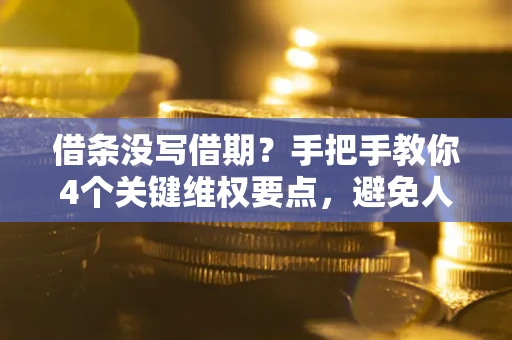 济南借条没写借期？手把手教你4个关键维权要点，避免人财两空