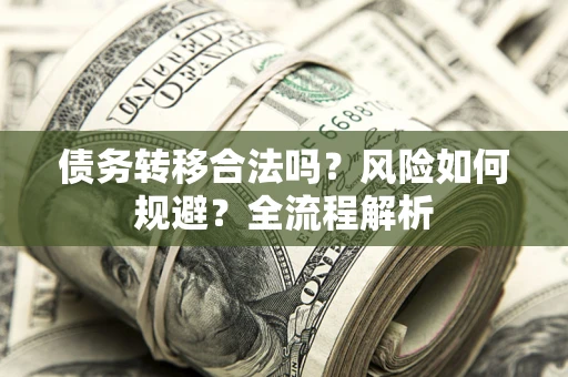 济南债务转移合法吗？风险如何规避？全流程解析