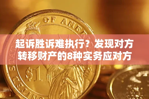 济南起诉胜诉难执行？发现对方转移财产的8种实务应对方案