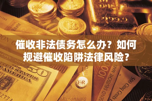 济南催收非法债务怎么办？如何规避催收陷阱法律风险？