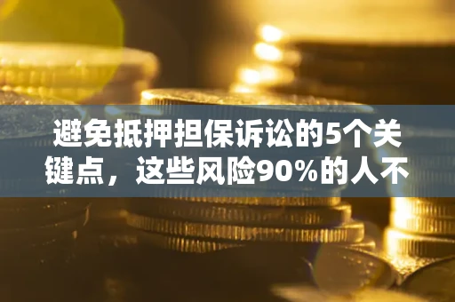 济南避免抵押担保诉讼的5个关键点，这些风险90%的人不知道！