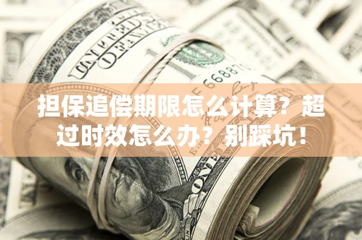 济南担保追偿期限怎么计算？超过时效怎么办？别踩坑！