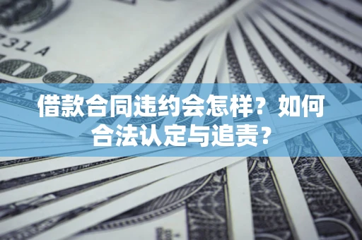 济南借款合同违约会怎样？如何合法认定与追责？