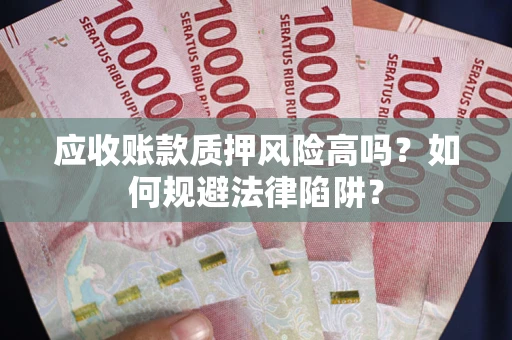 济南应收账款质押风险高吗？如何规避法律陷阱？