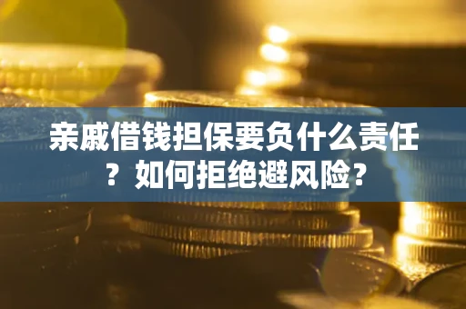 济南亲戚借钱担保要负什么责任？如何拒绝避风险？