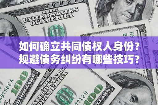 济南如何确立共同债权人身份？规避债务纠纷有哪些技巧？