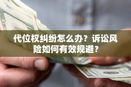 济南代位权纠纷怎么办？诉讼风险如何有效规避？