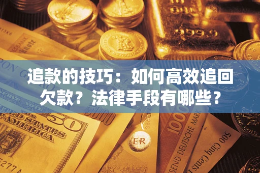 济南追款的技巧：如何高效追回欠款？法律手段有哪些？
