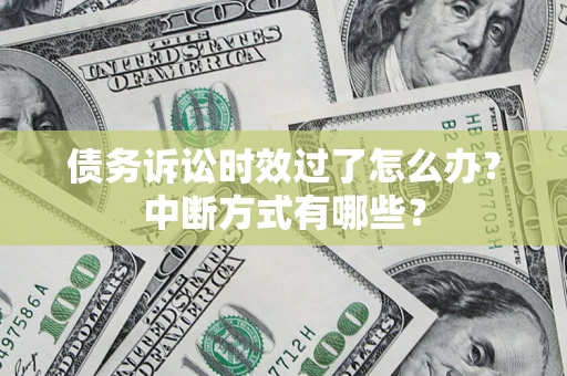 济南债务诉讼时效过了怎么办？中断方式有哪些？