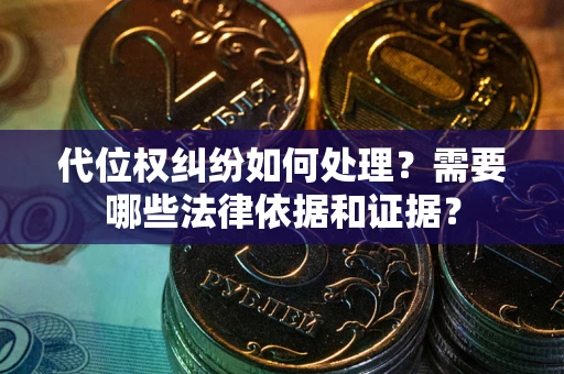 济南代位权纠纷如何处理？需要哪些法律依据和证据？