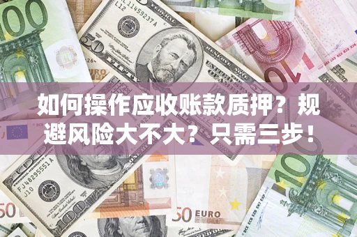 济南如何操作应收账款质押？规避风险大不大？只需三步！