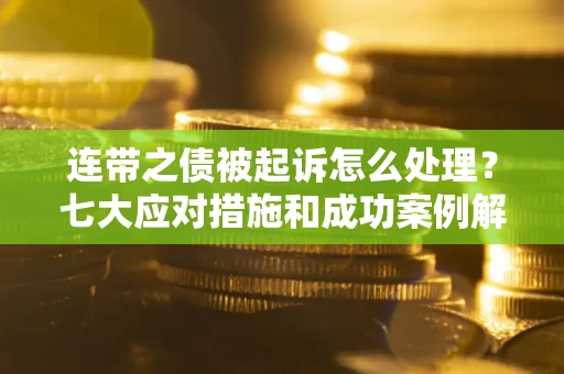 济南连带之债被起诉怎么处理？七大应对措施和成功案例解析