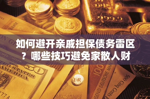 济南如何避开亲戚担保债务雷区？哪些技巧避免家散人财