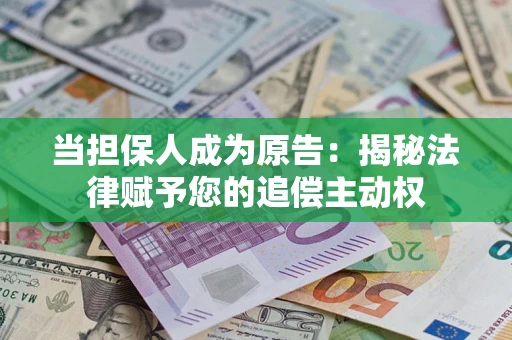 济南当担保人成为原告:揭秘法律赋予您的追偿主动权 济南当担保人成为原告:揭秘法律赋予您的追偿主动权