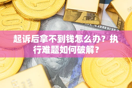 济南起诉后拿不到钱怎么办?执行难题如何破解? 济南起诉后拿不到钱怎么办?执行难题如何破解?