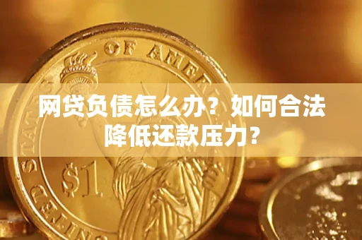 济南网贷负债怎么办？如何合法降低还款压力？