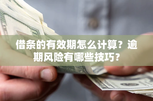 济南借条的有效期怎么计算？逾期风险有哪些技巧？
