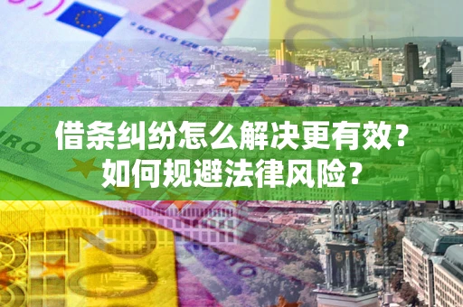 济南借条纠纷怎么解决更有效？如何规避法律风险？