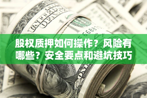 济南股权质押如何操作？风险有哪些？安全要点和避坑技巧？