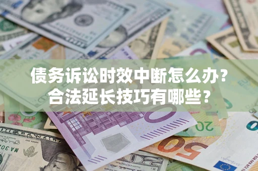 济南债务诉讼时效中断怎么办？合法延长技巧有哪些？