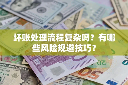 济南坏账处理流程复杂吗？有哪些风险规避技巧？