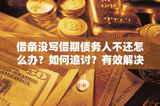 济南借条没写借期债务人不还怎么办？如何追讨？有效解决方案！