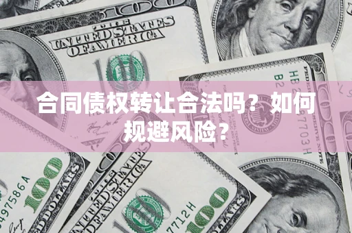 济南合同债权转让合法吗?如何规避风险? 济南合同债权转让合法吗?如何规避风险?