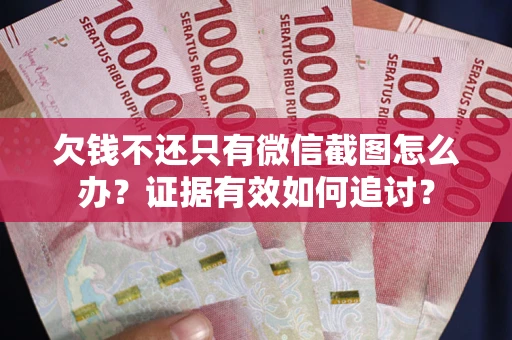 济南欠钱不还只有微信截图怎么办？证据有效如何追讨？