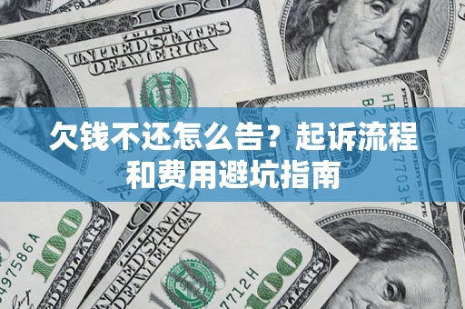 济南欠钱不还怎么告?起诉流程和费用避坑指南 济南欠钱不还怎么告?起诉流程和费用避坑指南