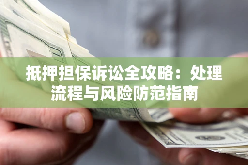 济南抵押担保诉讼全攻略：处理流程与风险防范指南