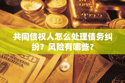 济南共同债权人怎么处理债务纠纷？风险有哪些？