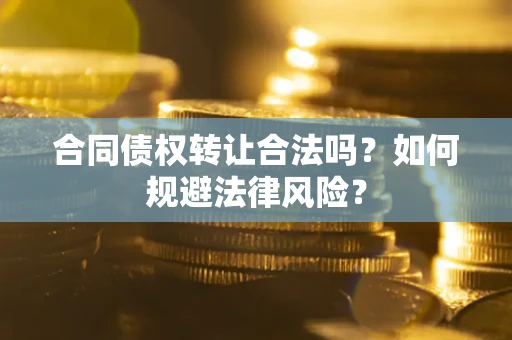 济南合同债权转让合法吗？如何规避法律风险？