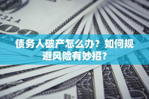 济南债务人破产怎么办？如何规避风险有妙招？